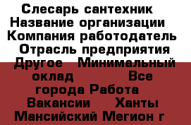 Слесарь-сантехник › Название организации ­ Компания-работодатель › Отрасль предприятия ­ Другое › Минимальный оклад ­ 5 676 - Все города Работа » Вакансии   . Ханты-Мансийский,Мегион г.